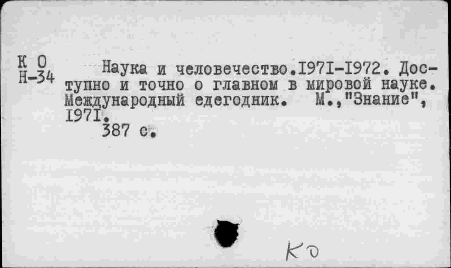 ﻿и Наука и человечество.1971-1972. Дос-л-зч ТуПН0 и ТОЧно о главном в мировой науке.
Международный едегодник. М.,"Знание", 1971.
387 с.